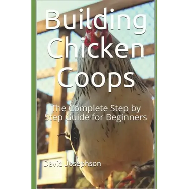 Building Chicken Coops: The Complete Step by Step Guide for Beginners