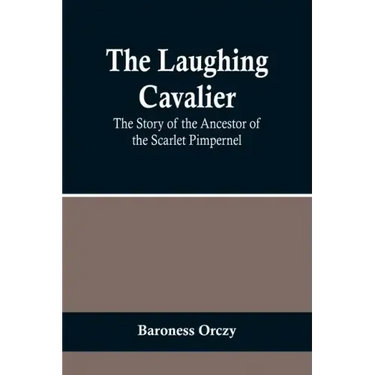 The Laughing Cavalier: The Story of the Ancestor of the Scarlet Pimpernel