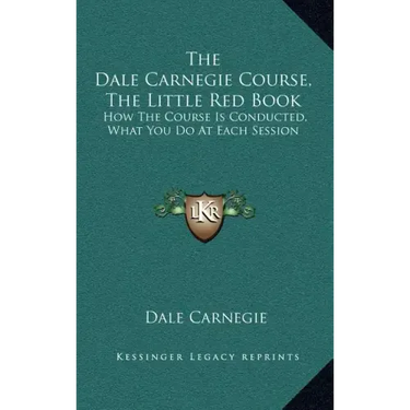 The Dale Carnegie Course, the Little Red Book: How the Course Is Conducted, What You Do at Each Session