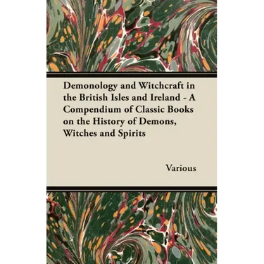 Demonology and Witchcraft in the British Isles and Ireland;A Compendium of Classic Books on the History of Demons, Witches and Spirits