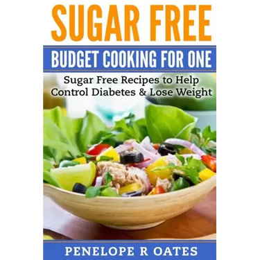 Sugar Free Budget Cooking for One: Sugar Free Recipes to Help Control Diabetes & Lose Weight