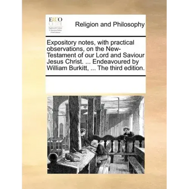 Expository notes, with practical observations, on the New-Testament of our Lord and Saviour Jesus Christ. ... Endeavoured by William Burkitt, ... The