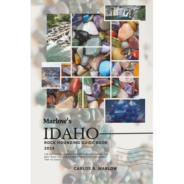 Marlow's Idaho Rock Hounding Guide Book 2024: The Definitive Tourist's Reference for Finding the Best Rock and Gems During Your Rock Hounding Trip to