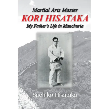 Martial Arts Master Kori Hisataka: My Father's life in Manchuria