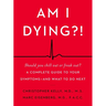 Am I Dying?!: A Complete Guide to Your Symptoms--And What to Do Next