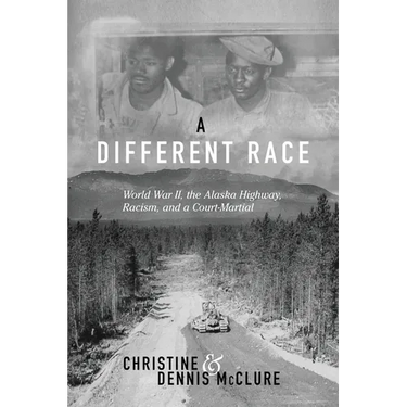 A Different Race: World War II, the Alaska Highway, Racism and a Court Martial