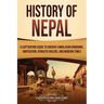 History of Nepal: A Captivating Guide to Ancient Himalayan Kingdoms, Unification, Dynastic Rulers, and Modern Times
