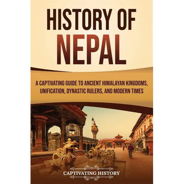 History of Nepal: A Captivating Guide to Ancient Himalayan Kingdoms, Unification, Dynastic Rulers, and Modern Times