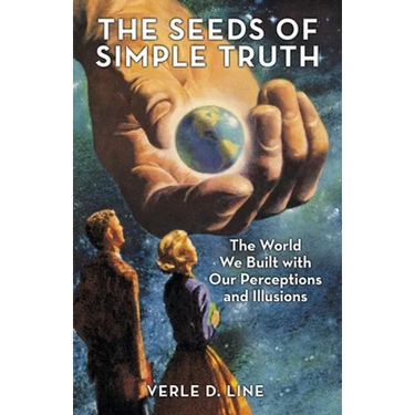 The Seeds of Simple Truth: The World We Built with Our Perceptions and Illusions