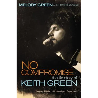 No Compromise: The Life Story of Keith Green (Legacy Edition - Updated and Expanded)