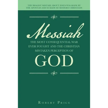Messiah the Most Consequential War Ever Fought and the Christian Mistaken Perception of God: The Biggest Mistake About Jesus Was Made by the Apostles