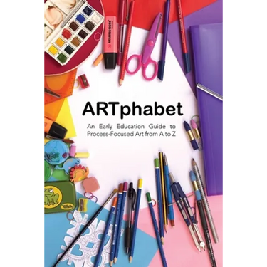 ARTphabet: An Early Education Guide to Process-Focused Art from A to Z