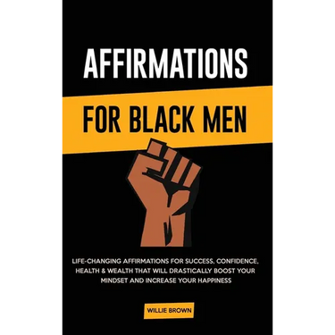 Affirmations for Black Men: Life-Changing Affirmations for Success, Confidence, Health & Wealth That Will Drastically Boost Your Mindset and Increase