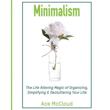 Minimalism: The Life Altering Magic of Organizing, Simplifying & Decluttering Your Life