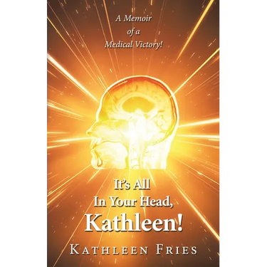 It's All In Your Head, Kathleen!: A Memoir of a Medical Victory!