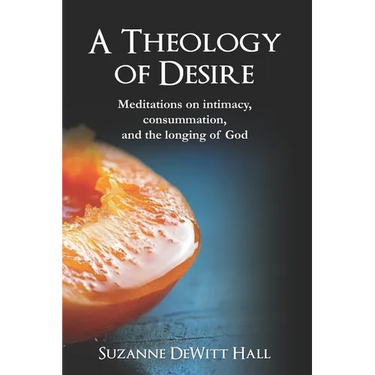 A Theology of Desire: Meditations on intimacy, consummation, and the longing of God