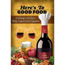 Here's To Good Food: Cooking With Beer, Wine, Liquor & Liqueurs
