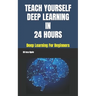 Teach Yourself Deep Learning in 24 Hours