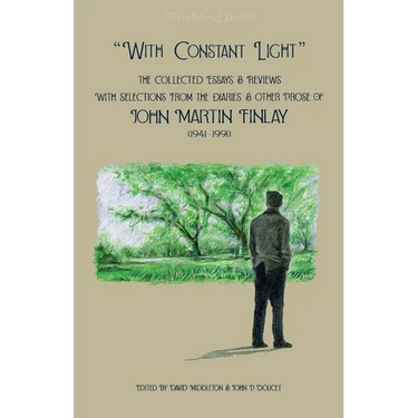 "With Constant Light": The Collected Essays and Reviews, with Selections from the Diaries, Letters, and Other Prose of John Martin Finlay (1941-1991)