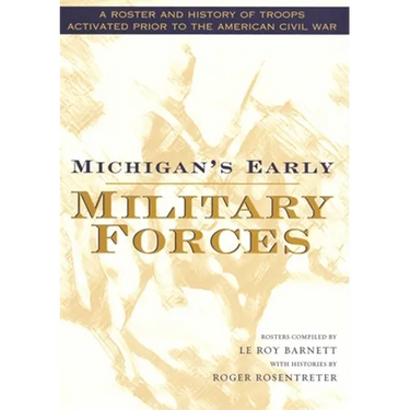 Michigan's Early Military Forces: A Roster and History of Troops Activated Prior to the American Civil War