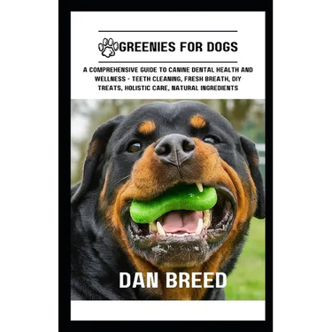 Greenies for Dogs: A Comprehensive Guide to Canine Dental Health and Wellness - Teeth Cleaning, Fresh Breath, DIY Treats, Holistic Care,