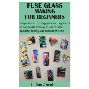 Fuse Glass Making for Beginners: Complete step by step guide for beginner's on how to use microwave kiln to make beautiful fused glass pendant at home