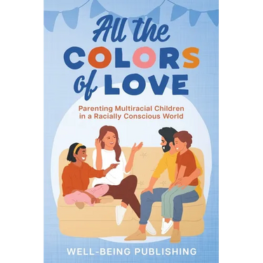 All the Colors of Love: Parenting Multiracial Children in a Racially Conscious World