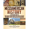 Mesoamerican History: A Captivating Guide to Four Ancient Civilizations that Existed in Mexico - The Olmec, Zapotec, Maya and Aztec Civilization
