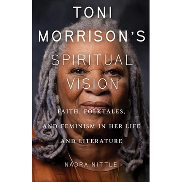 Toni Morrison's Spiritual Vision: Faith, Folktales, and Feminism in Her Life and Literature