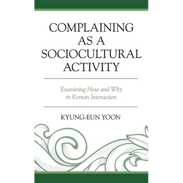 Complaining as a Sociocultural Activity: Examining How and Why in Korean Interaction