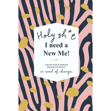Holy Sh*t I Need a New Me: A 90 day Food & Exercise Tracker for People in Need of Change