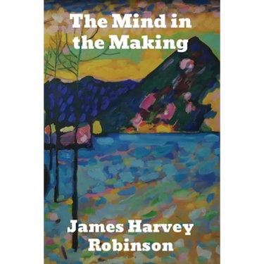 The Mind in the Making: The Relation of Intelligence to Social Reform