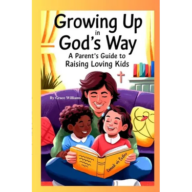 Growing Up In God's Way A Parent's Guide To Raising Loving Kids