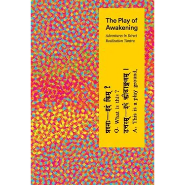 The Play of Awakening: Adventures in Direct Realization Tantra