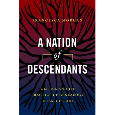 A Nation of Descendants: Politics and the Practice of Genealogy in U.S. History
