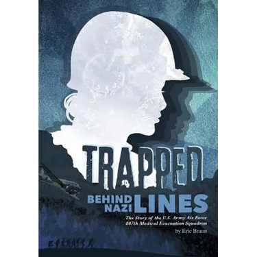 Trapped Behind Nazi Lines: The Story of the U.S. Army Air Force 807th Medical Evacuation Squadron