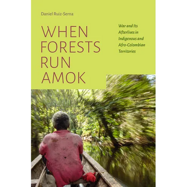 When Forests Run Amok: War and Its Afterlives in Indigenous and Afro-Colombian Territories