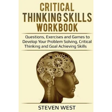Critical Thinking Skills Workbook: Questions, Exercises and Games to Develop Your Problem Solving, Critical Thinking and Goal Achieving Skills