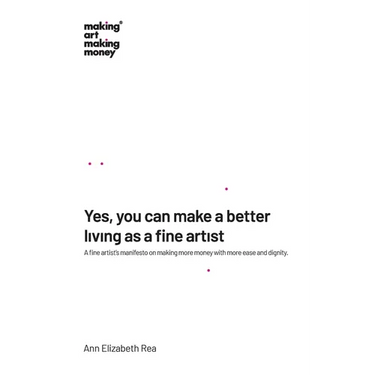 Yes, you can make a better living as a fine artist: A fine artist's manifesto on making more money with more ease and dignity.