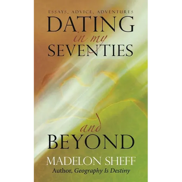 Dating in My Seventies and Beyond: Essays, Advice, Adventures