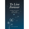 To Live Forever: Poems on Love, Loss, and Becoming