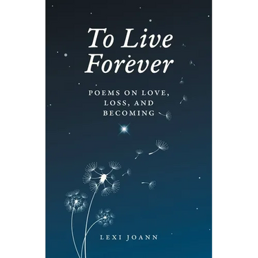 To Live Forever: Poems on Love, Loss, and Becoming