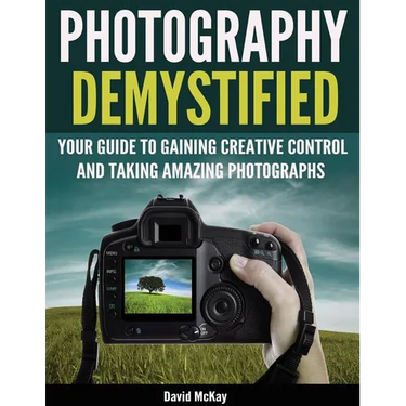 Photography Demystified: Your Guide to Gaining Creative Control and Taking Amazing Photographs!