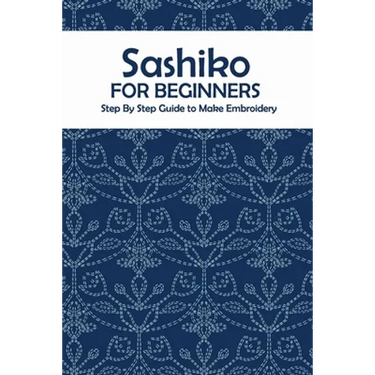 Sashiko for Beginners: Step By Step Guide to Make Embroidery: The Ultimate Sashiko Book