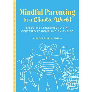 Mindful Parenting in a Chaotic World: Effective Strategies to Stay Centered at Home and on the Go