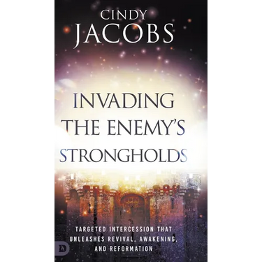 Invading the Enemy's Strongholds: Targeted Intercession that Unleashes Revival, Awakening, and Reformation