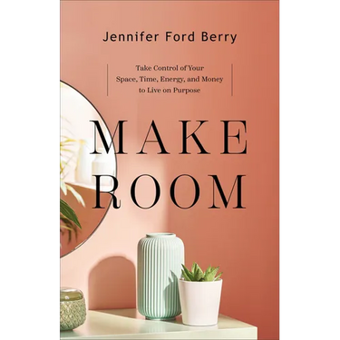 Make Room: Take Control of Your Space, Time, Energy, and Money to Live on Purpose