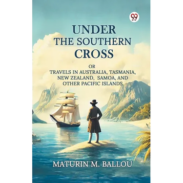 Under The Southern Cross Or Travels In Australia, Tasmania, New Zealand, Samoa, And Other Pacific Islands