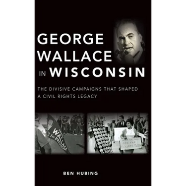 George Wallace in Wisconsin: The Divisive Campaigns That Shaped a Civil Rights Legacy