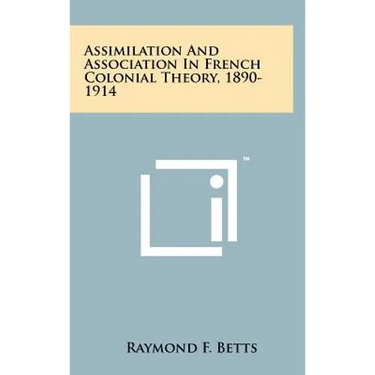 Assimilation And Association In French Colonial Theory, 1890-1914